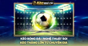 Kèo Bóng Đá - Nghệ Thuật Soi Kèo Thắng Lớn Từ Chuyên Gia