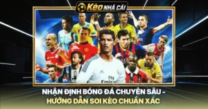 Nhận Định Bóng Đá Chuyên Sâu - Hướng Dẫn Soi Kèo Chuẩn Xác