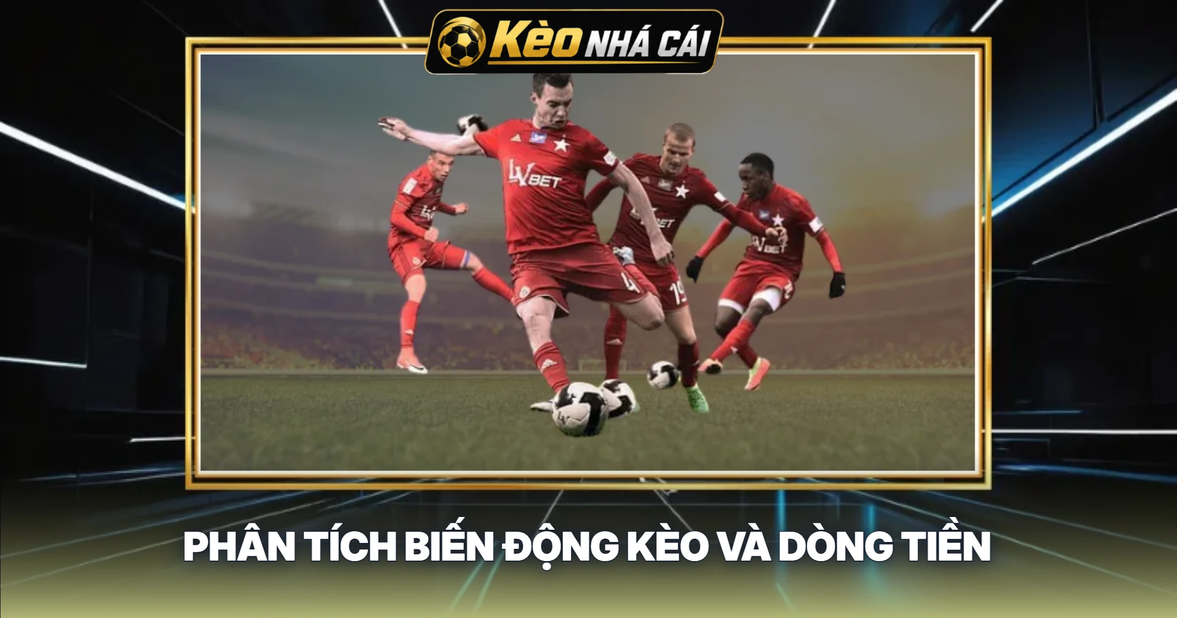 Phân Tích Biến Động Kèo và Dòng Tiền