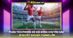 Phân Tích Phong Độ Đội Bóng Chuyên Sâu - Bí Quyết Soi Kèo Thắng Lớn