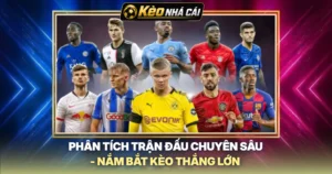 Phân Tích Trận Đấu Chuyên Sâu - Nắm Bắt Kèo Thắng Lớn