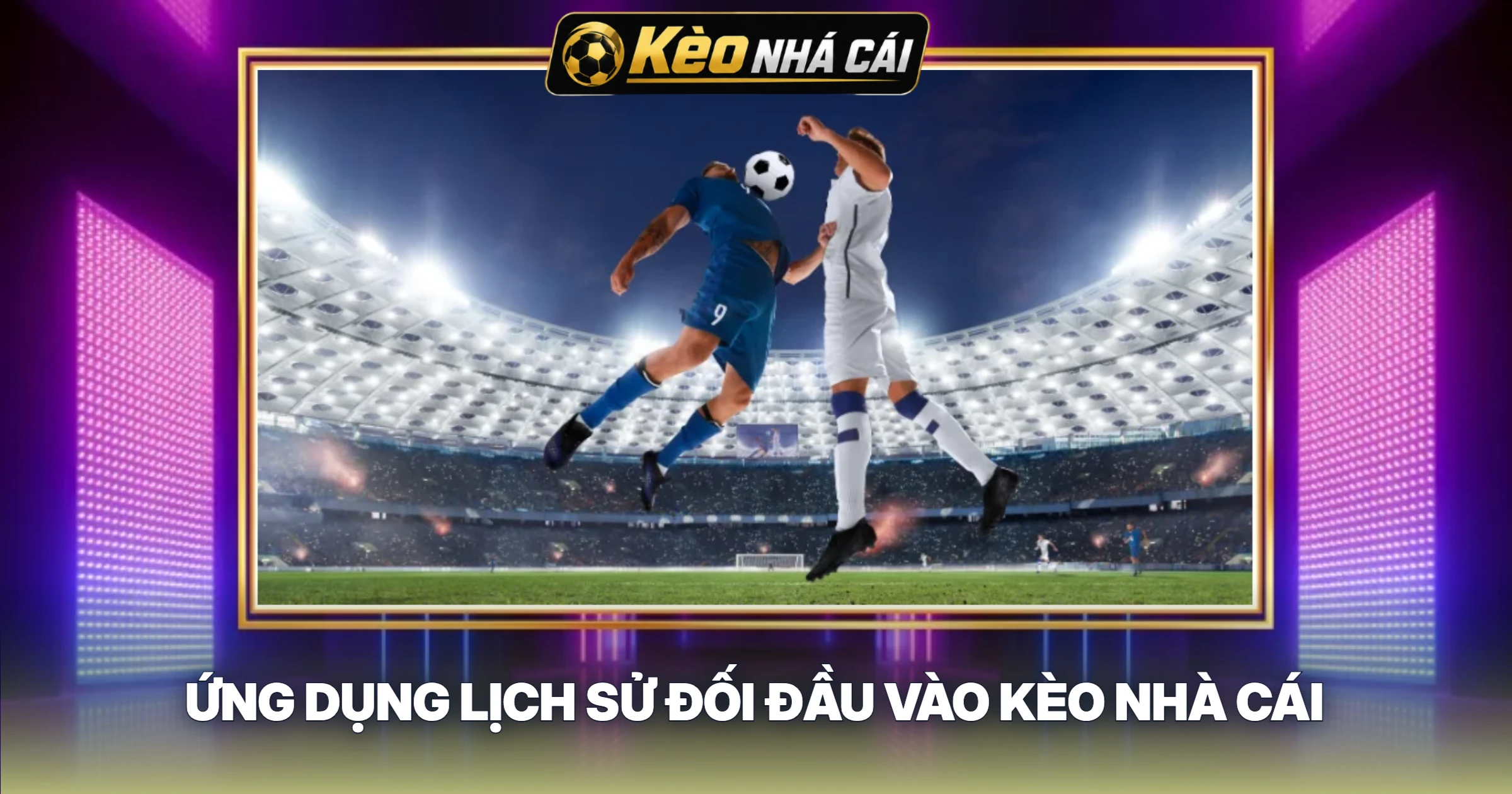 Ứng Dụng Lịch Sử Đối Đầu Vào Kèo Nhà Cái